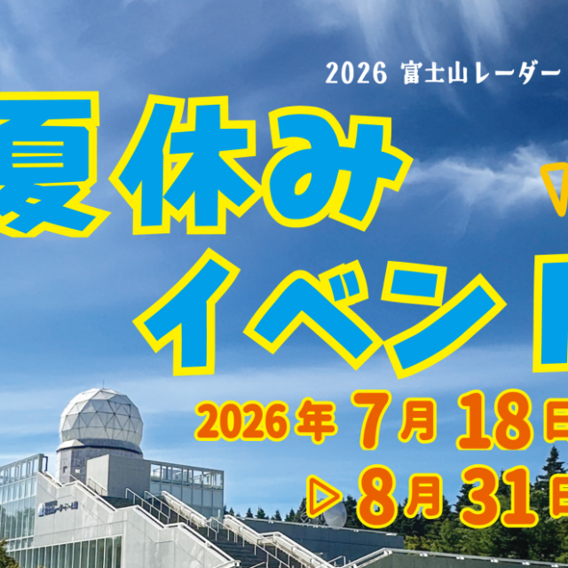 富士山レーダードーム館『夏休みイベント2026』